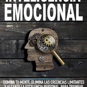 Inteligencia Emocional: Domina Tu Mente, Elimina Las Creencias Limitantes Y Alcanza La Excelencia Personal, Para Triunfar En La Vida Como El Ganador ... Ser. (Mente Indestructible) (Spanish Edition)